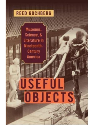 Useful Objects Museums, Science, and Literature in Nineteenth-Century America