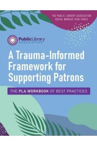 A Trauma-Informed Framework for Supporting Patrons The PLA Workbook of Best Practices - ALA Editions Special Reports