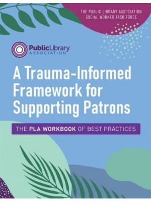 A Trauma-Informed Framework for Supporting Patrons The PLA Workbook of Best Practices - ALA Editions Special Reports