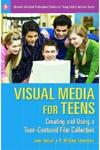 Visual Media for Teens Creating and Using a Teen-Centered Film Collection - Libraries Unlimited Professional Guides for Young Adult Librarians