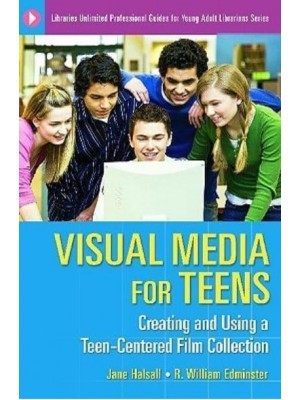 Visual Media for Teens Creating and Using a Teen-Centered Film Collection - Libraries Unlimited Professional Guides for Young Adult Librarians