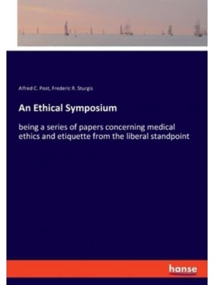 An Ethical Symposium:being a series of papers concerning medical ethics and etiquette from the liberal standpoint