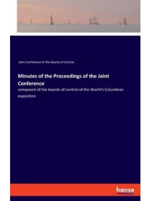 Minutes of the Proceedings of the Joint Conference:composed of the boards of control of the World's Columbian exposition