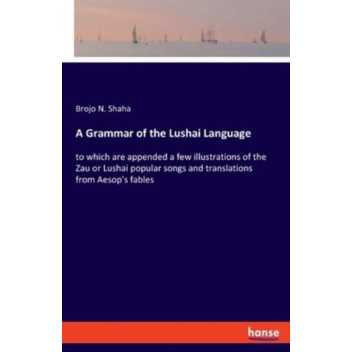 A Grammar of the Lushai Language:to which are appended a few illustrations of the Zau or Lushai popular songs and translations from Aesop's fables