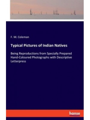 Typical Pictures of Indian Natives:Being Reproductions from Specially Prepared Hand-Coloured Photographs with Descriptive Letterpress
