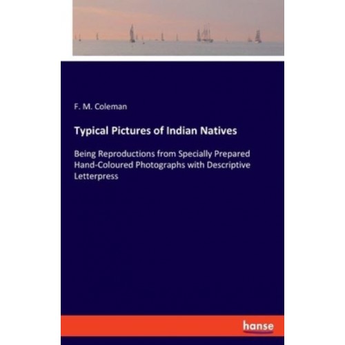 Typical Pictures of Indian Natives:Being Reproductions from Specially Prepared Hand-Coloured Photographs with Descriptive Letterpress