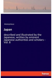 Japan:described and illustrated by the Japanese, written by eminent Japanese authorities and scholars - Vol. 8