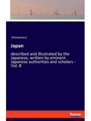 Japan:described and illustrated by the Japanese, written by eminent Japanese authorities and scholars - Vol. 8