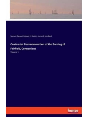 Centennial Commemoration of the Burning of Fairfield, Connecticut:Volume 1