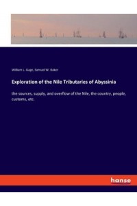 Exploration of the Nile Tributaries of Abyssinia:the sources, supply, and overflow of the Nile, the country, people, customs, etc.