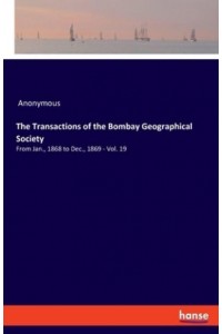 The Transactions of the Bombay Geographical Society:From Jan., 1868 to Dec., 1869 - Vol. 19
