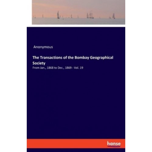 The Transactions of the Bombay Geographical Society:From Jan., 1868 to Dec., 1869 - Vol. 19