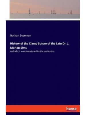 History of the Clamp Suture of the Late Dr. J. Marion Sims:and why it was abandoned by the profession