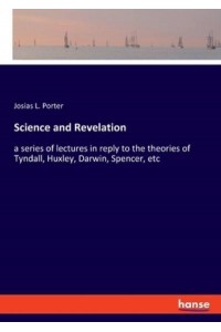 Science and Revelation:a series of lectures in reply to the theories of Tyndall, Huxley, Darwin, Spencer, etc