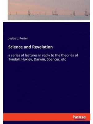 Science and Revelation:a series of lectures in reply to the theories of Tyndall, Huxley, Darwin, Spencer, etc