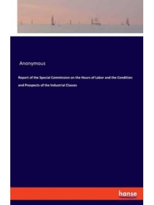 Report of the Special Commission on the Hours of Labor and the Condition and Prospects of the Industrial Classes