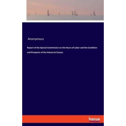 Report of the Special Commission on the Hours of Labor and the Condition and Prospects of the Industrial Classes