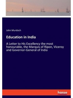 Education in India:A Letter to His Excellency the most honourable, the Marquis of Ripon, Viceroy and Governor-General of India