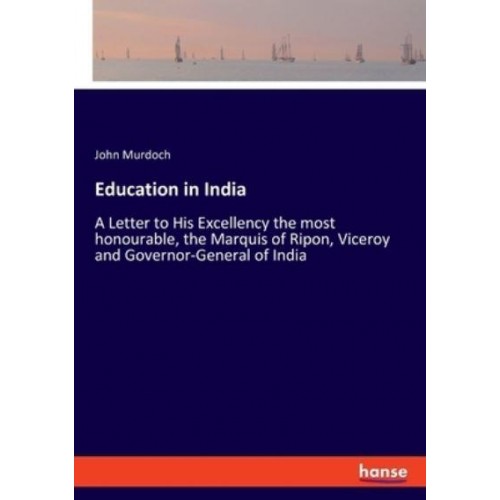 Education in India:A Letter to His Excellency the most honourable, the Marquis of Ripon, Viceroy and Governor-General of India