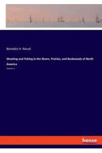 Shooting and Fishing in the Rivers, Prairies, and Backwoods of North America:Volume 2