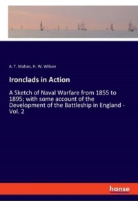 Ironclads in Action:A Sketch of Naval Warfare from 1855 to 1895; with some account of the Development of the Battleship in England - Vol. 2