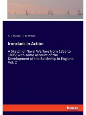 Ironclads in Action:A Sketch of Naval Warfare from 1855 to 1895; with some account of the Development of the Battleship in England - Vol. 2