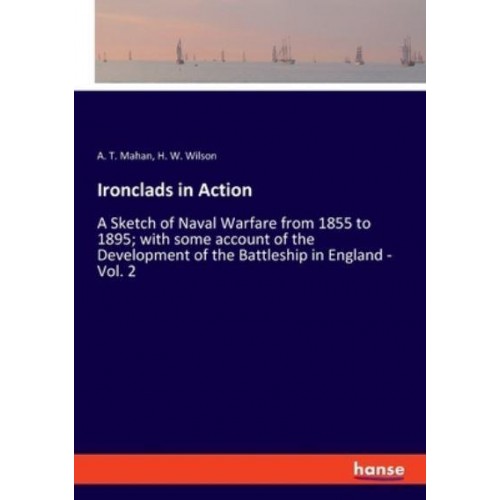 Ironclads in Action:A Sketch of Naval Warfare from 1855 to 1895; with some account of the Development of the Battleship in England - Vol. 2