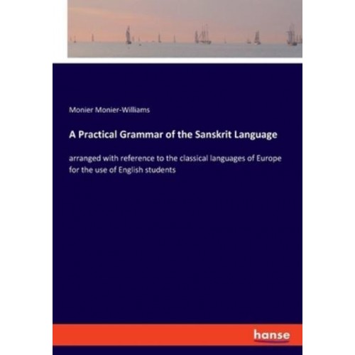 A Practical Grammar of the Sanskrit Language:arranged with reference to the classical languages of Europe for the use of English students