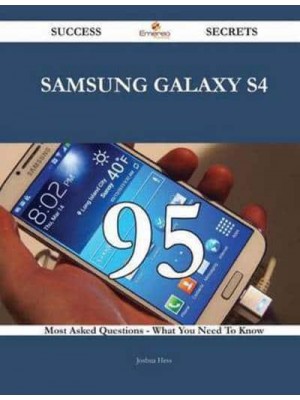 Samsung Galaxy S4 95 Success Secrets - 95 Most Asked Questions on Samsung Galaxy S4 - What You Need to Know