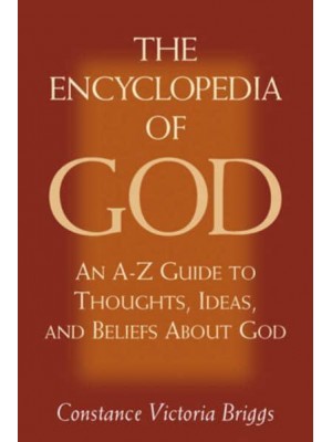 The Encyclopedia of God An A-Z Guide to Thoughts, Ideas, and Beliefs About God