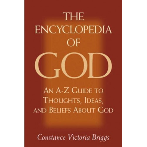 The Encyclopedia of God An A-Z Guide to Thoughts, Ideas, and Beliefs About God