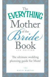 The Everything Mother of the Bride Book The Ultimate Wedding Planning Guide for Mom! - Everything®