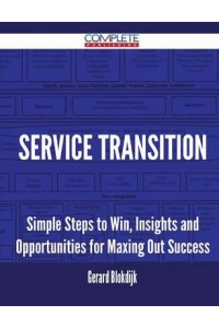 Service Transition - Simple Steps to Win, Insights and Opportunities for Maxing Out Success