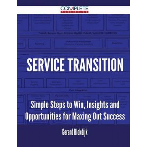 Service Transition - Simple Steps to Win, Insights and Opportunities for Maxing Out Success