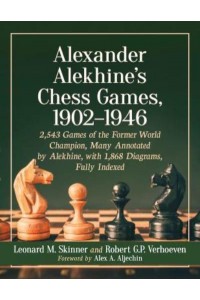 Alexander Alekhine's Chess Games, 1902-1946 2,543 Games of the Former World Champion, Many Annotated by Alekhine, With 1,868 Diagrams, Fully Indexed