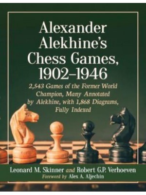 Alexander Alekhine's Chess Games, 1902-1946 2,543 Games of the Former World Champion, Many Annotated by Alekhine, With 1,868 Diagrams, Fully Indexed