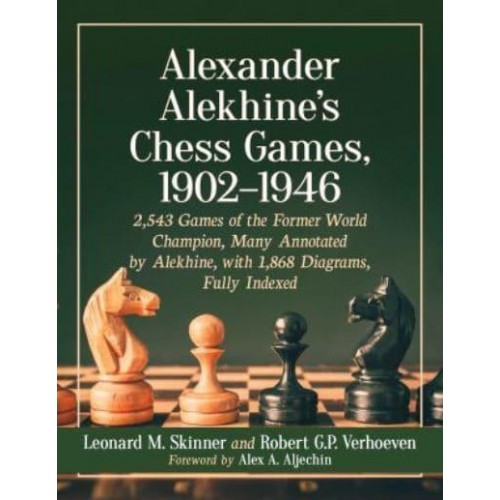 Alexander Alekhine's Chess Games, 1902-1946 2,543 Games of the Former World Champion, Many Annotated by Alekhine, With 1,868 Diagrams, Fully Indexed
