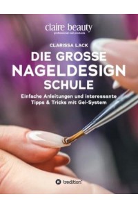 Die Große Nageldesign Schule Einfache Anleitungen Und Interessante Tipps & Tricks Mit Gel-System