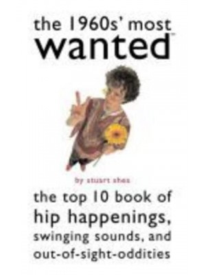 The 1960S' Most Wanted The Top 10 Book of Hip Happenings, Swinging Sounds, and Out-of-Sight Oddities - Most Wanted