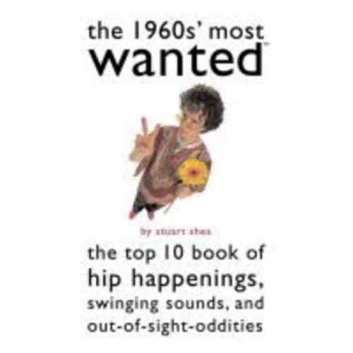 The 1960S' Most Wanted The Top 10 Book of Hip Happenings, Swinging Sounds, and Out-of-Sight Oddities - Most Wanted