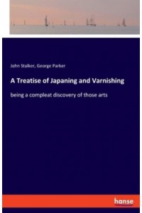 A Treatise of Japaning and Varnishing:being a compleat discovery of those arts