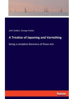 A Treatise of Japaning and Varnishing:being a compleat discovery of those arts