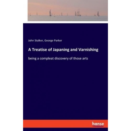 A Treatise of Japaning and Varnishing:being a compleat discovery of those arts