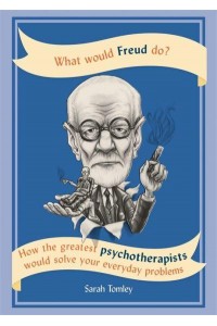 What Would Freud Do? How the Greatest Psychotherapists Would Solve Your Everyday Problems