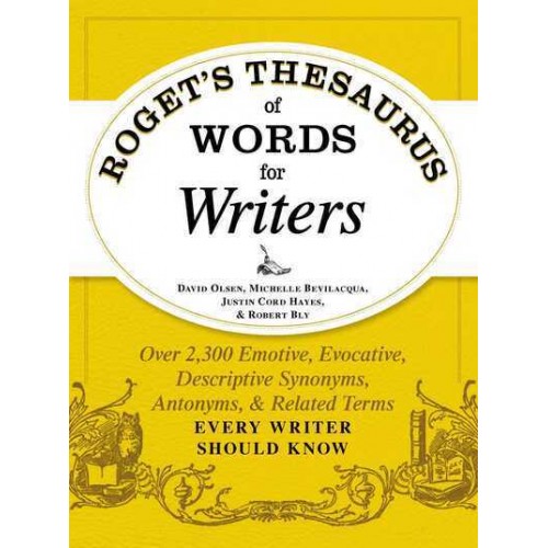 Roget's Thesaurus of Words for Writers Over 2,300 Emotive, Evocative, Descriptive Synonyms, Antonyms, & Related Terms Every Writer Should Know