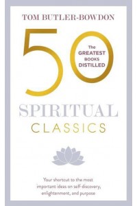 50 Spiritual Classics Your Shortcut to the Most Important Ideas on Self-Discovery, Enlightenment, and Purpose