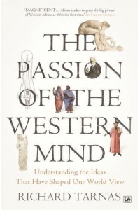 The Passion of the Western Mind Understanding the Ideas That Have Shaped Our World View