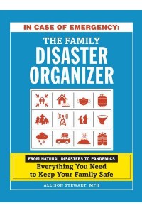 In Case of Emergency : The Family Disaster Organizer From Natural Disasters to Pandemics, Everything You Need to Keep Your Family Safe