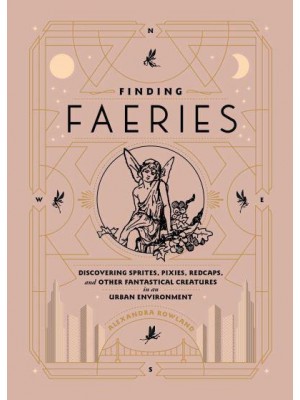 Finding Faeries Discovering Sprites, Pixies, Redcaps, and Other Fantastical Creatures in an Urban Environment