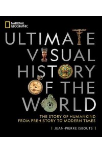 National Geographic Ultimate Visual History of the World The Story of Humankind from Prehistory to Modern Times
